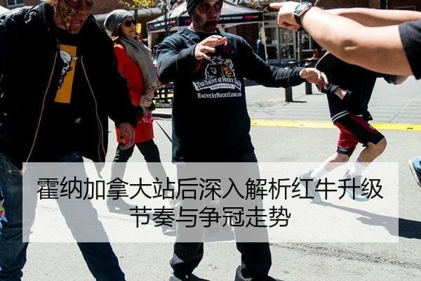 霍纳加拿大站后深入解析红牛升级节奏与争冠走势
